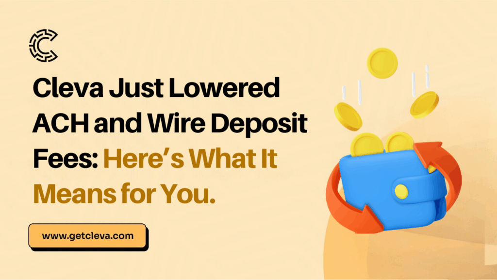 Cleva Just Lowered ACH and Wire Deposit Fees: Here’s What It Means for You.
